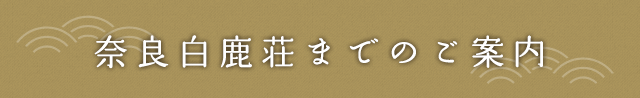 奈良白鹿荘までのご案内～