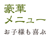 豪華メニュー お子様も喜ぶ