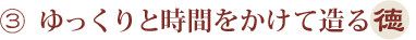 ゆっくりと時間をかけて造る徳