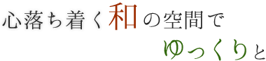 心落ち着く和の空間でゆっくり