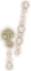 清々しい檜の香りでホッと一息